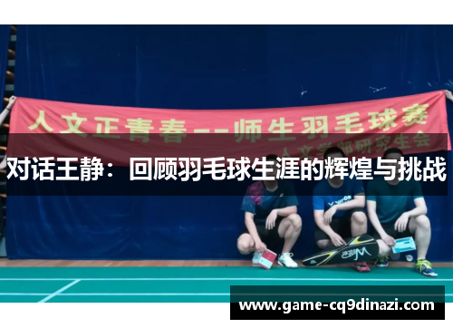 对话王静：回顾羽毛球生涯的辉煌与挑战